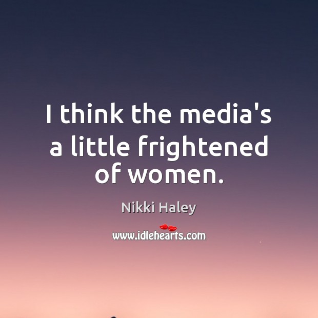 I think the media’s a little frightened of women. Nikki Haley Picture Quote