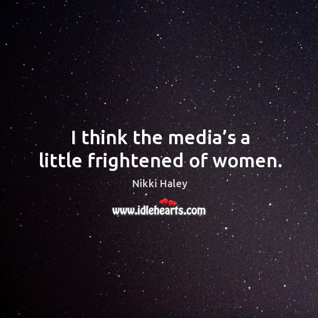 I think the media’s a little frightened of women. Nikki Haley Picture Quote