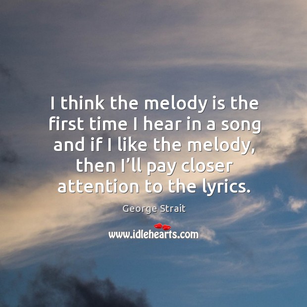 I think the melody is the first time I hear in a song and if I like the melody, then I’ll pay closer attention to the lyrics. Image