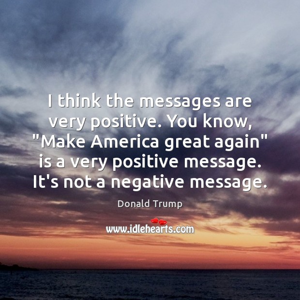 I think the messages are very positive. You know, “Make America great Donald Trump Picture Quote