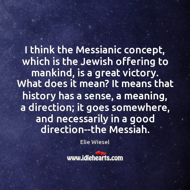 I think the Messianic concept, which is the Jewish offering to mankind, Elie Wiesel Picture Quote