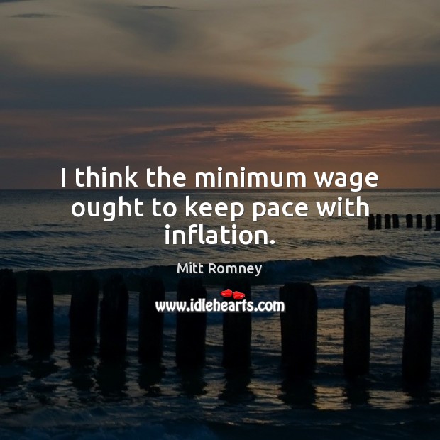 I think the minimum wage ought to keep pace with inflation. Image