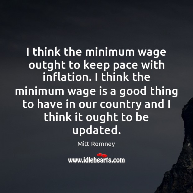 I think the minimum wage outght to keep pace with inflation. I Mitt Romney Picture Quote