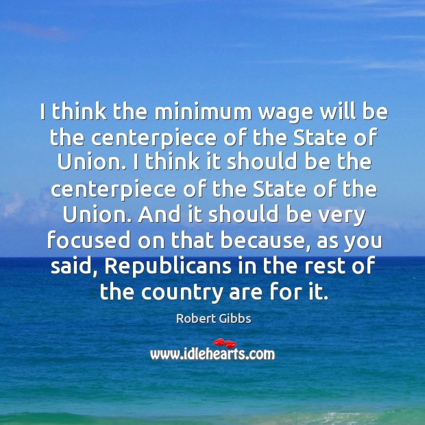 I think the minimum wage will be the centerpiece of the State Robert Gibbs Picture Quote
