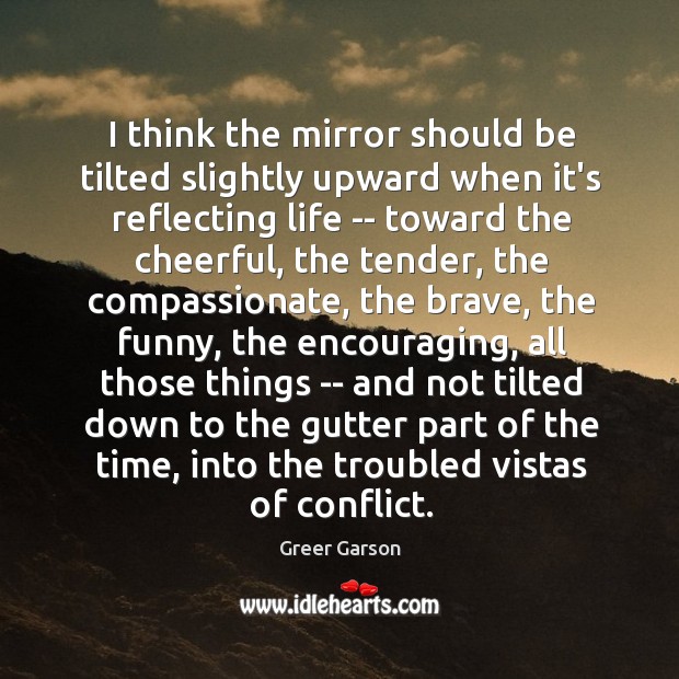 I think the mirror should be tilted slightly upward when it’s reflecting Greer Garson Picture Quote