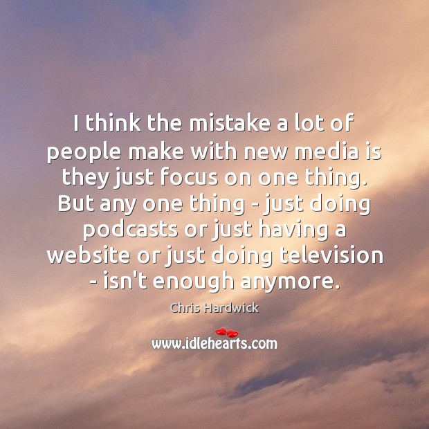 I think the mistake a lot of people make with new media Chris Hardwick Picture Quote