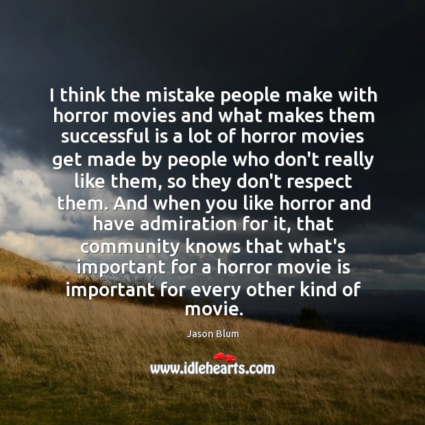 I think the mistake people make with horror movies and what makes Jason Blum Picture Quote