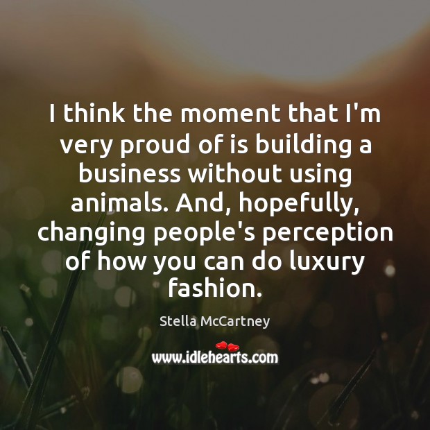 I think the moment that I’m very proud of is building a Stella McCartney Picture Quote