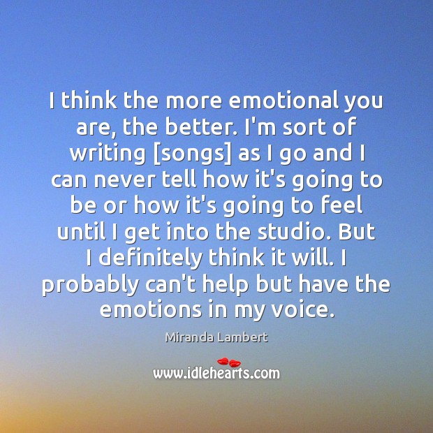 I think the more emotional you are, the better. I’m sort of Miranda Lambert Picture Quote