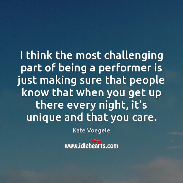 I think the most challenging part of being a performer is just Kate Voegele Picture Quote