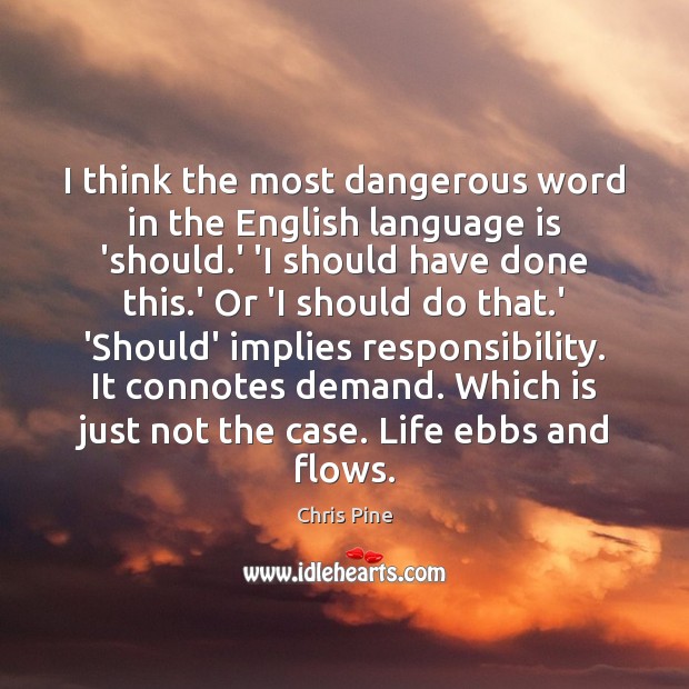 I think the most dangerous word in the English language is ‘should. Chris Pine Picture Quote