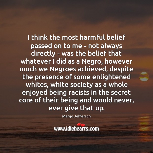 I think the most harmful belief passed on to me – not Margo Jefferson Picture Quote