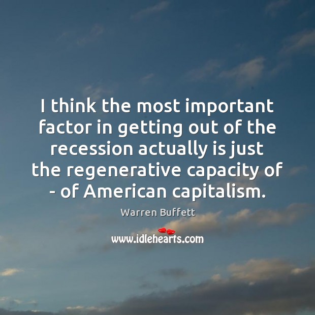 I think the most important factor in getting out of the recession Warren Buffett Picture Quote