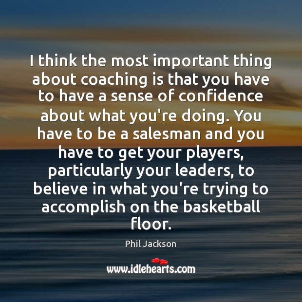I think the most important thing about coaching is that you have Phil Jackson Picture Quote