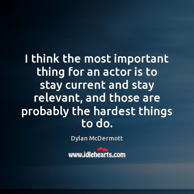 I think the most important thing for an actor is to stay Dylan McDermott Picture Quote