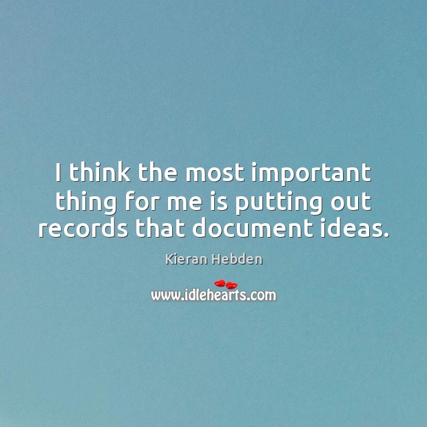 I think the most important thing for me is putting out records that document ideas. Kieran Hebden Picture Quote