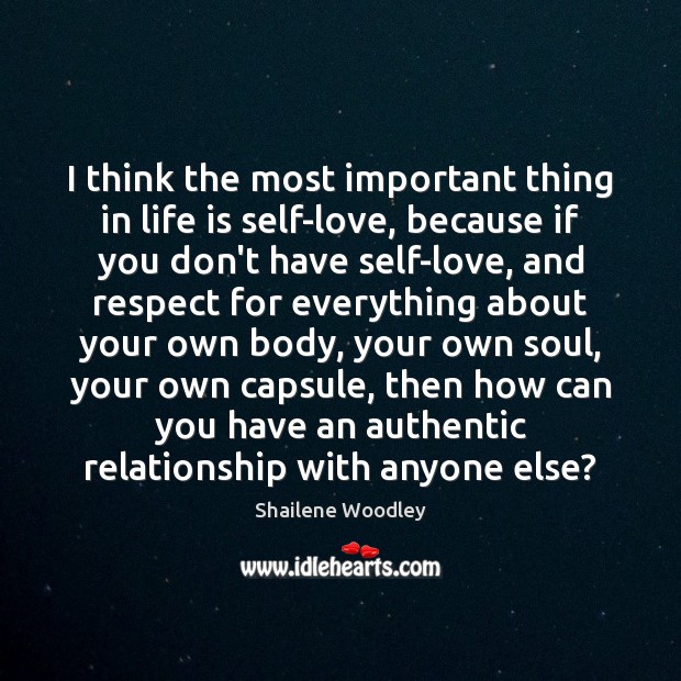 I think the most important thing in life is self-love, because if 