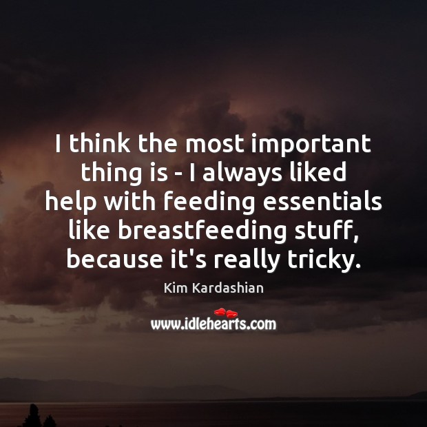 I think the most important thing is – I always liked help Kim Kardashian Picture Quote