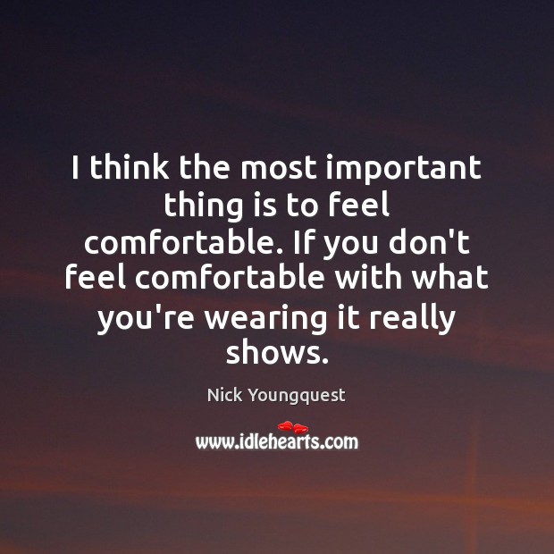 I think the most important thing is to feel comfortable. If you Nick Youngquest Picture Quote