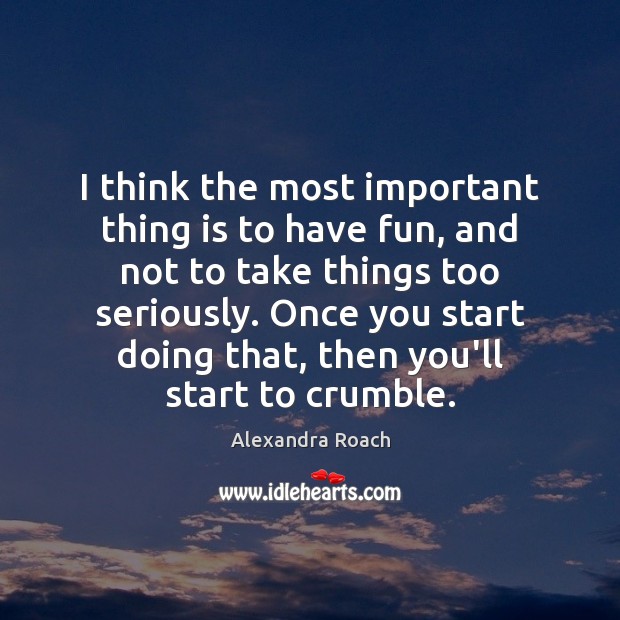 I think the most important thing is to have fun, and not Alexandra Roach Picture Quote