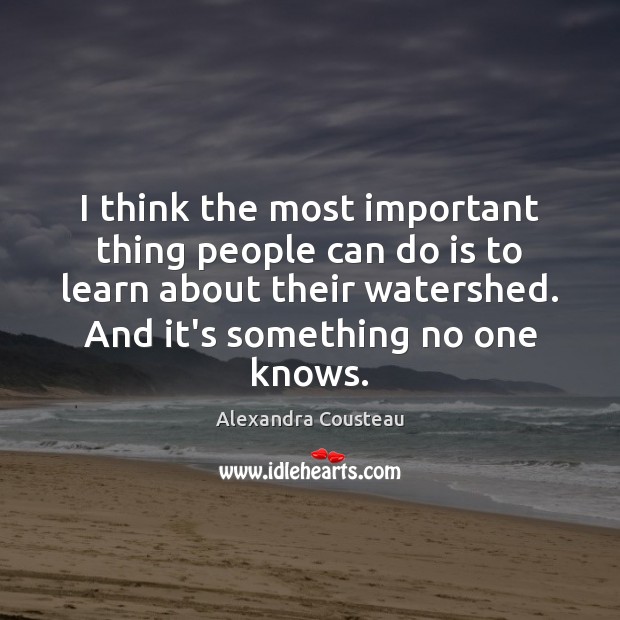 I think the most important thing people can do is to learn Alexandra Cousteau Picture Quote