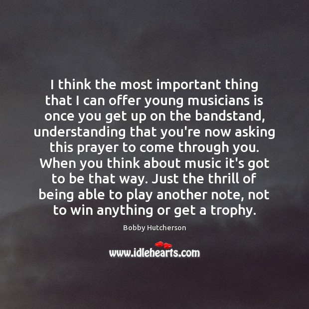 I think the most important thing that I can offer young musicians 