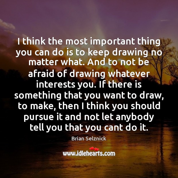 I think the most important thing you can do is to keep Brian Selznick Picture Quote