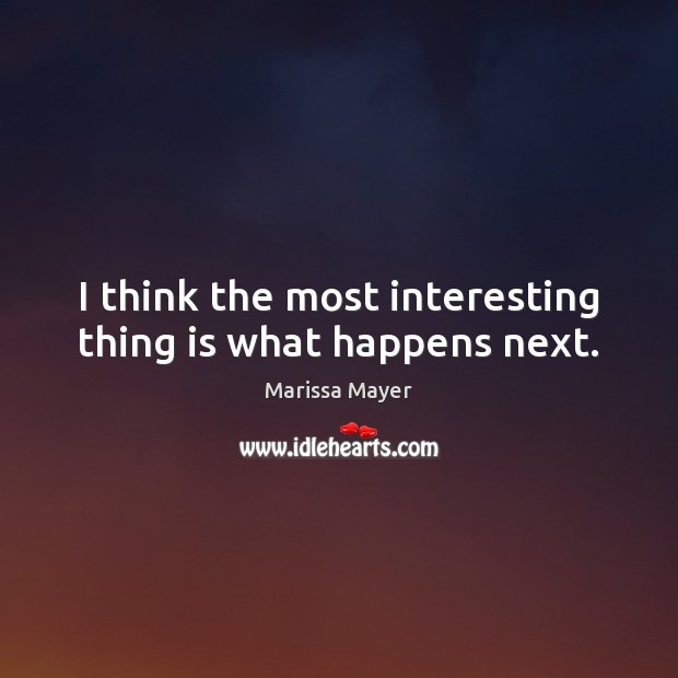I think the most interesting thing is what happens next. Marissa Mayer Picture Quote