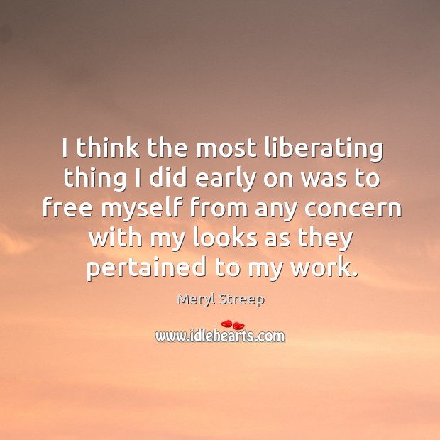 I think the most liberating thing I did early on was to free myself Meryl Streep Picture Quote