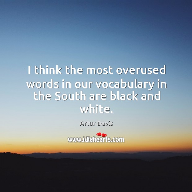 I think the most overused words in our vocabulary in the south are black and white. Artur Davis Picture Quote
