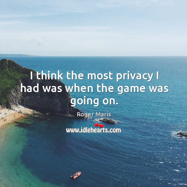 I think the most privacy I had was when the game was going on. Roger Maris Picture Quote