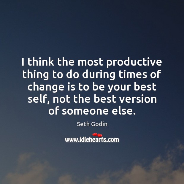 I think the most productive thing to do during times of change Seth Godin Picture Quote