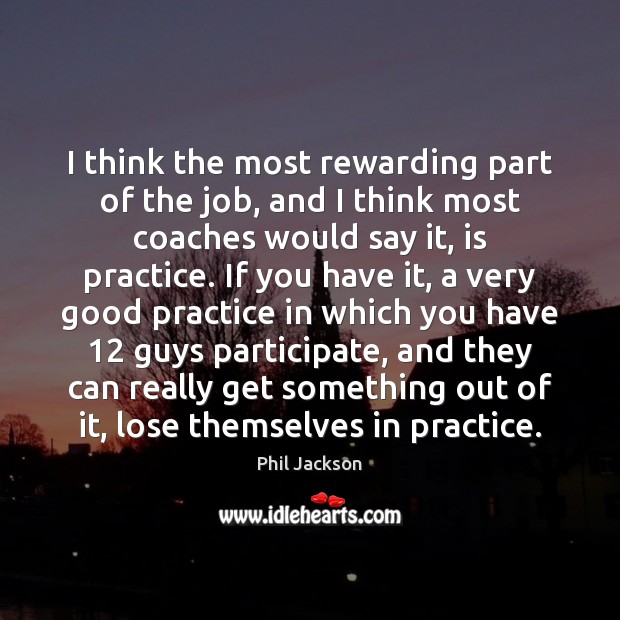 I think the most rewarding part of the job, and I think Phil Jackson Picture Quote
