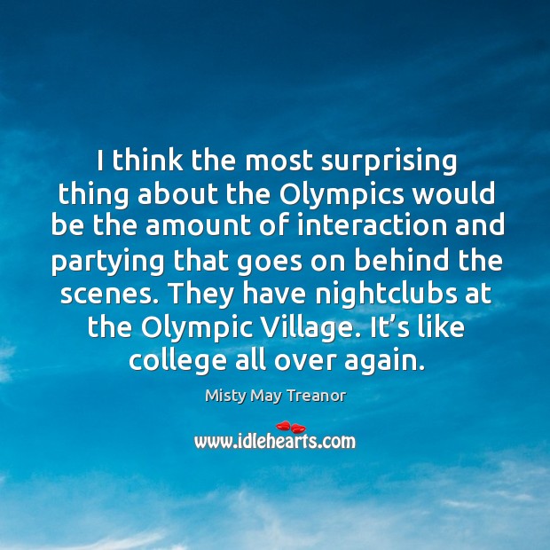 I think the most surprising thing about the olympics would be the amount of interaction and Misty May Treanor Picture Quote