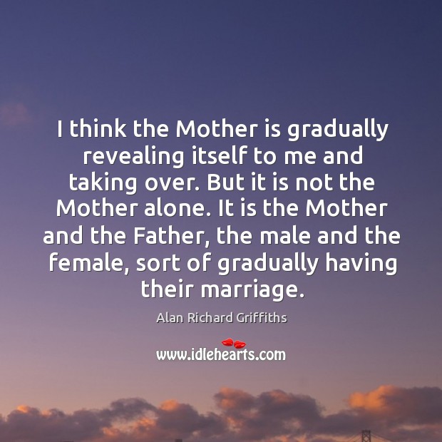 I think the mother is gradually revealing itself to me and taking over. Mother Quotes Image
