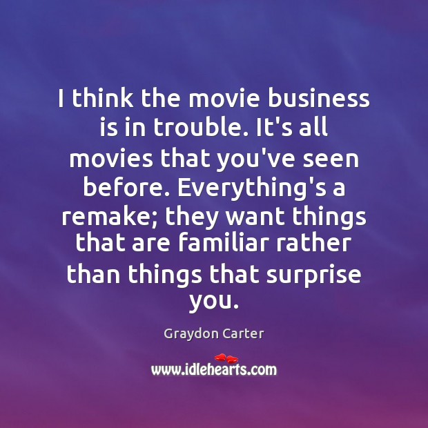 I think the movie business is in trouble. It’s all movies that Graydon Carter Picture Quote