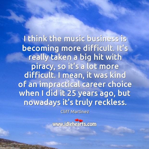 I think the music business is becoming more difficult. It’s really taken Cliff Martinez Picture Quote