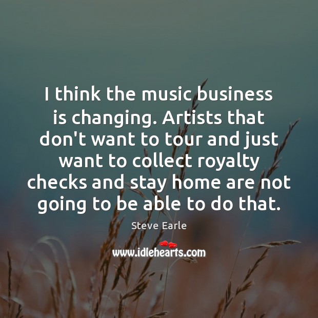 I think the music business is changing. Artists that don’t want to Image