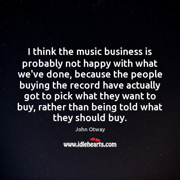 I think the music business is probably not happy with what we’ve Image