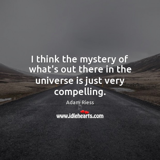 I think the mystery of what’s out there in the universe is just very compelling. Adam Riess Picture Quote