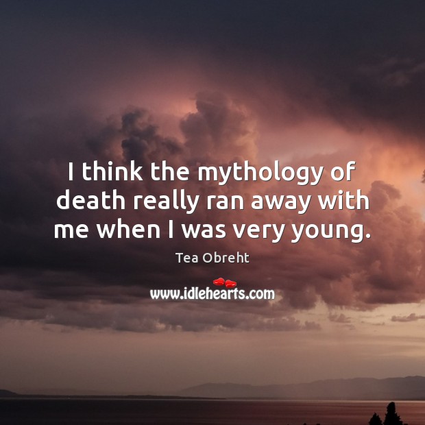 I think the mythology of death really ran away with me when I was very young. Image