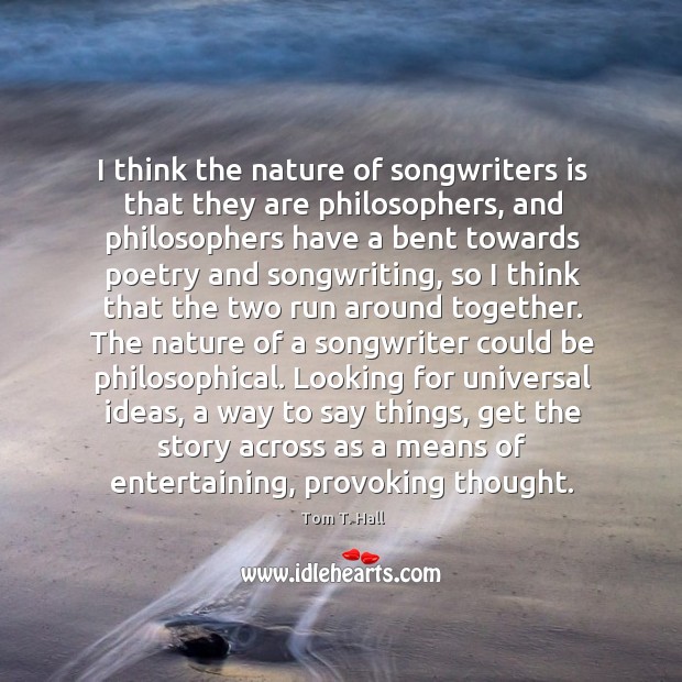 I think the nature of songwriters is that they are philosophers, and Tom T. Hall Picture Quote