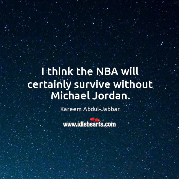 I think the nba will certainly survive without michael jordan. Kareem Abdul-Jabbar Picture Quote