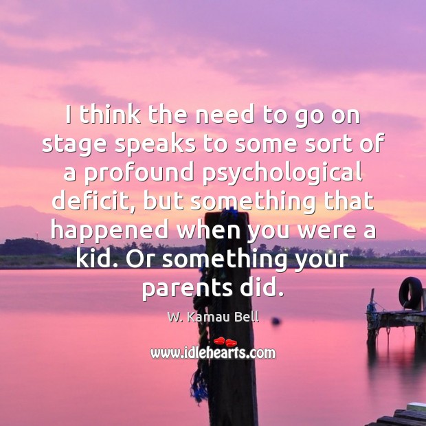 I think the need to go on stage speaks to some sort W. Kamau Bell Picture Quote