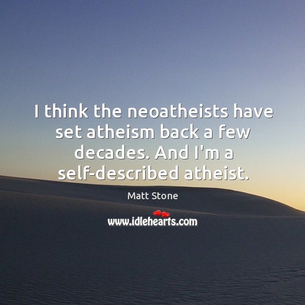 I think the neoatheists have set atheism back a few decades. And Matt Stone Picture Quote