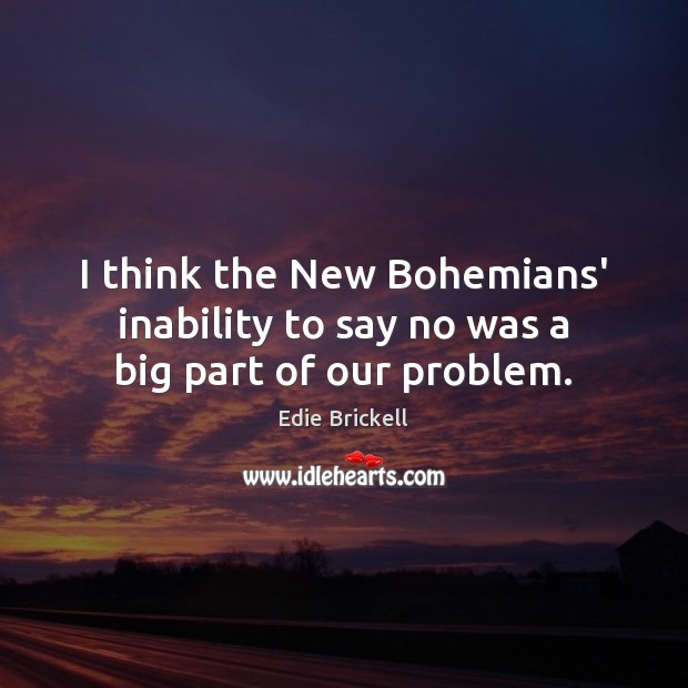 I think the New Bohemians’ inability to say no was a big part of our problem. Edie Brickell Picture Quote