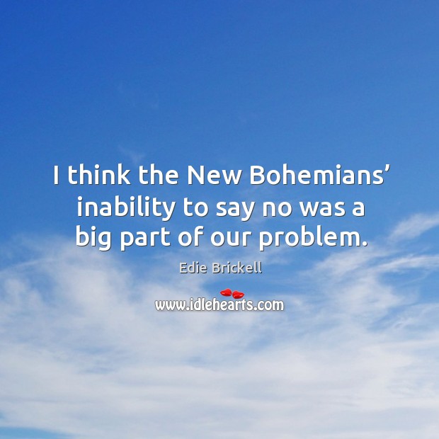 I think the new bohemians’ inability to say no was a big part of our problem. Edie Brickell Picture Quote