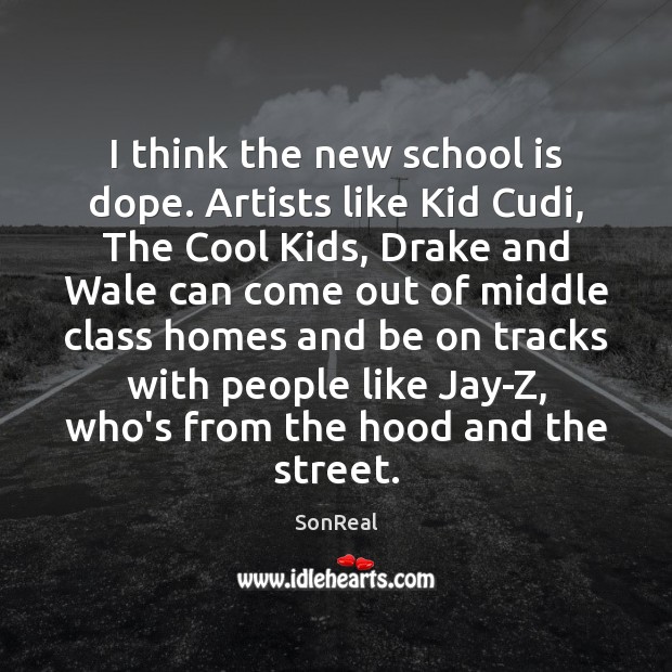 I think the new school is dope. Artists like Kid Cudi, The SonReal Picture Quote