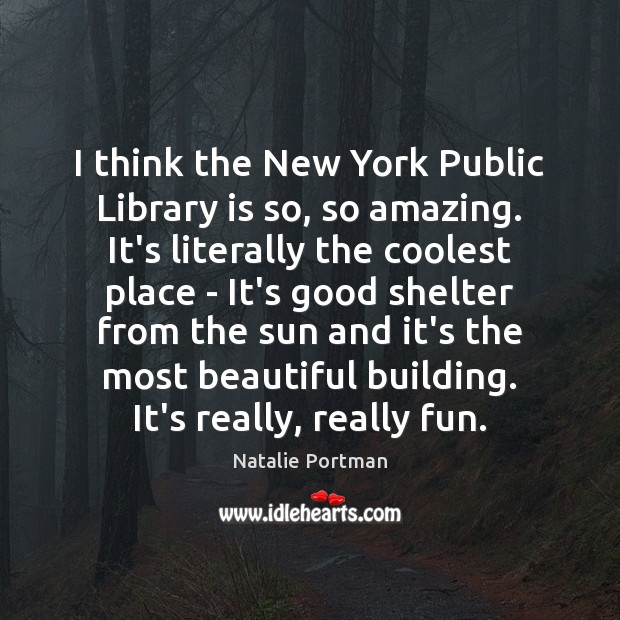 I think the New York Public Library is so, so amazing. It’s Natalie Portman Picture Quote