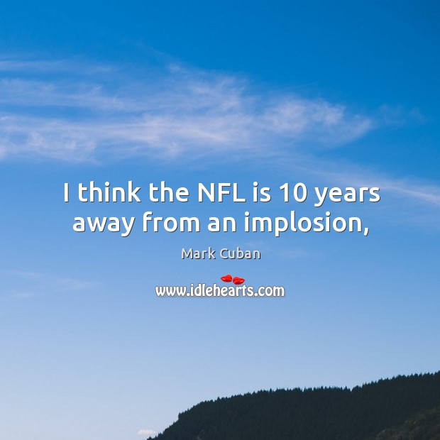 I think the NFL is 10 years away from an implosion, Mark Cuban Picture Quote